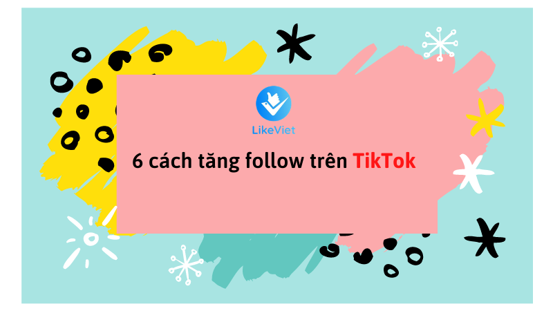 6 cách tăng follow trên TikTok nhanh nhất