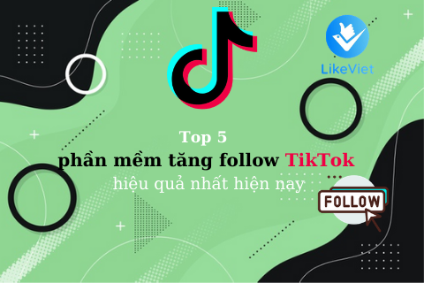 Top 5 phần mềm tăng follow TikTok hiệu quả nhất hiện nay